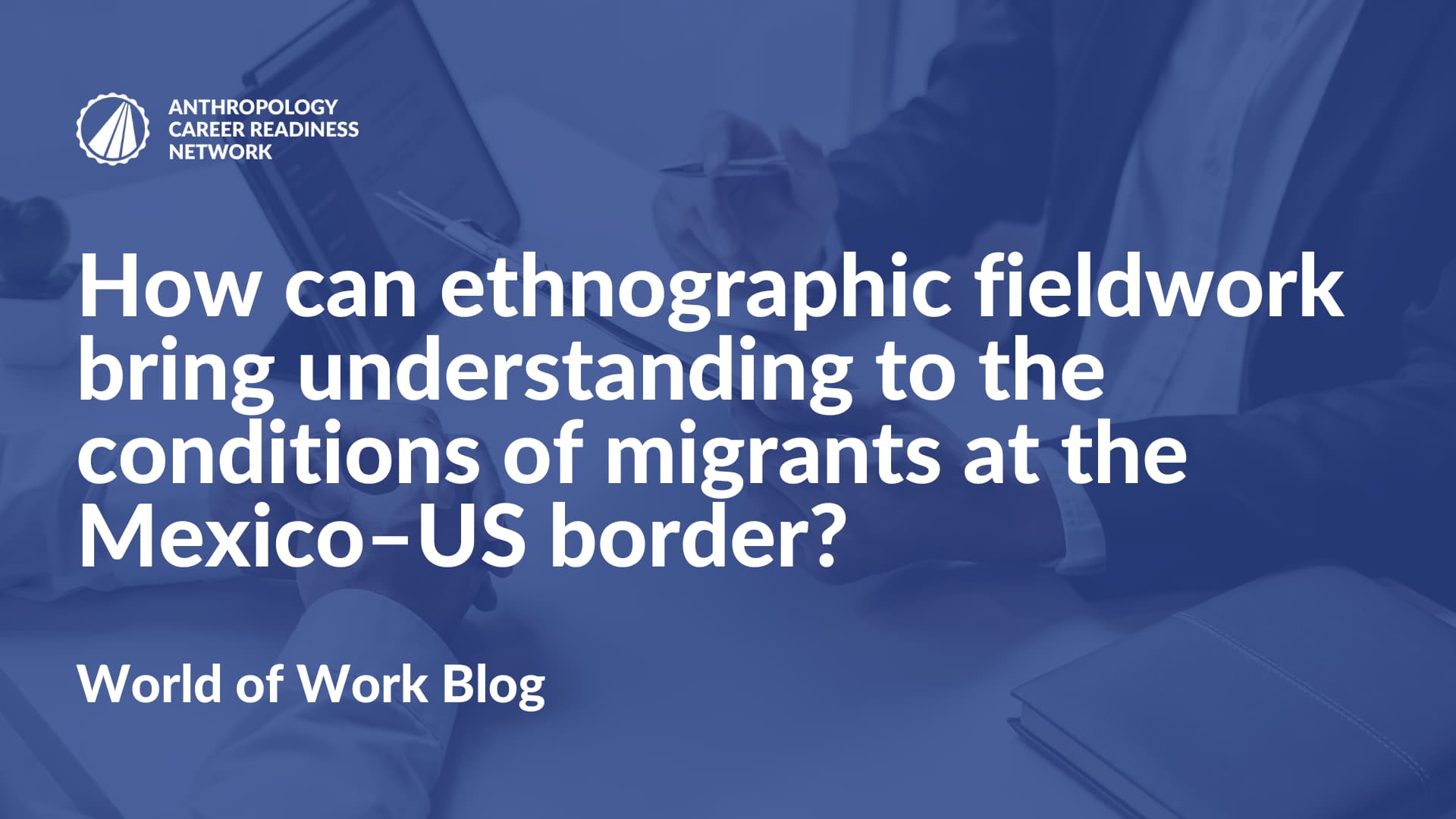 How can ethnographic fieldwork bring understanding to the conditions of migrants at the Mexico–US border?