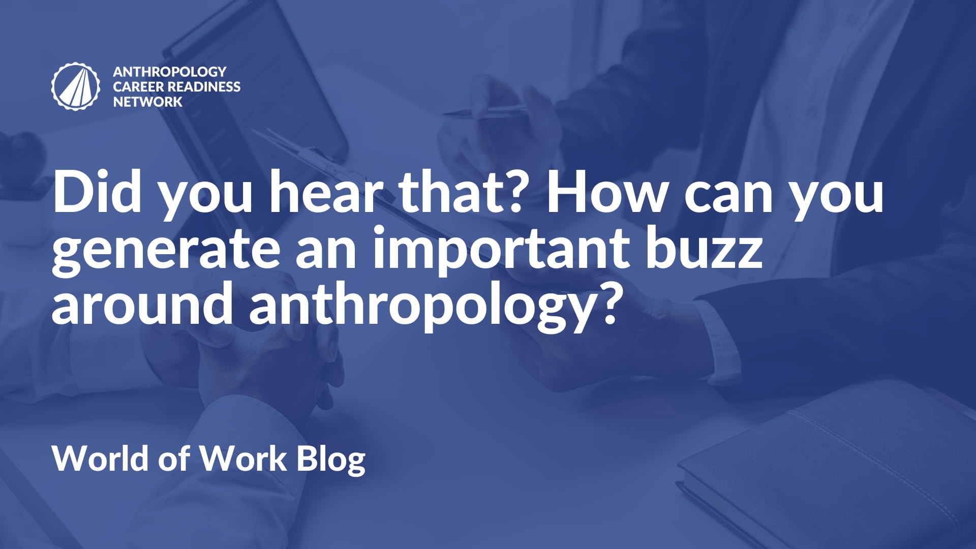 Did you hear that How can you generate an important buzz around anthropology