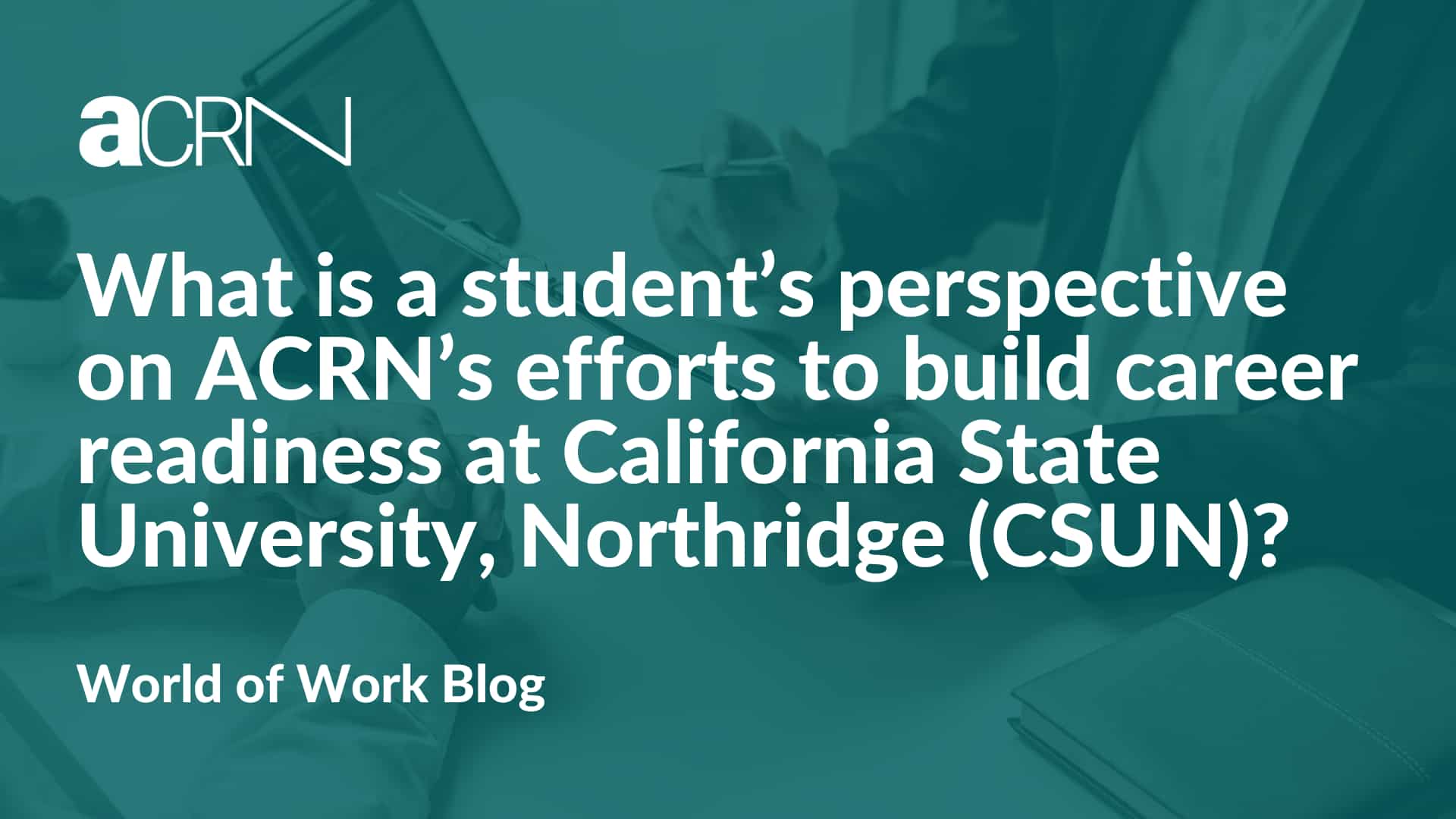 What is a student’s perspective on ACRN’s efforts to build career readiness at California State University, Northridge (CSUN)?
