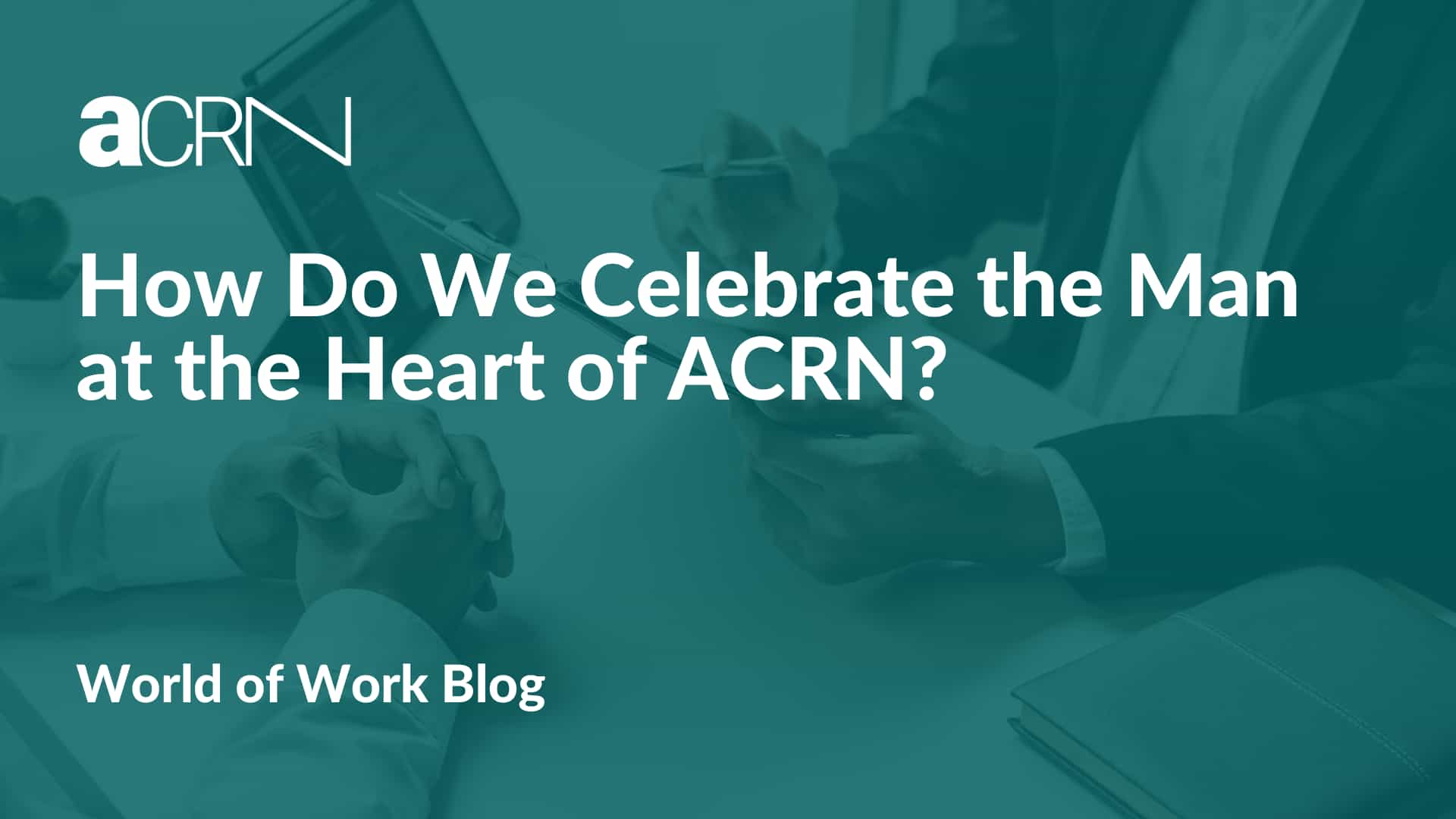How Do We Celebrate the Man at the Heart of ACRN?
