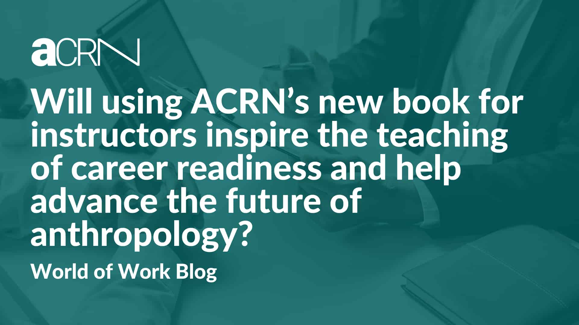 Will using ACRN’s new book for instructors inspire the teaching of career readiness and help advance the future of anthropology?